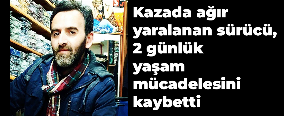 Kazada ağır yaralanan sürücü, 2 günlük yaşam mücadelesini kaybetti