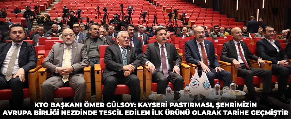 KTO Başkanı Ömer Gülsoy: Kayseri pastırması, şehrimizin Avrupa Birliği nezdinde tescil edilen ilk ürünü olarak tarihe geçmiştir