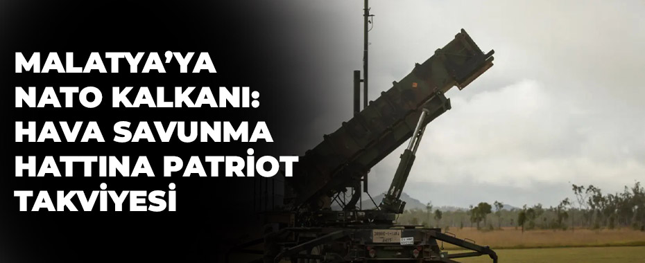 Malatya’ya NATO Kalkanı: Hava Savunma Hattına Patriot Takviyesi