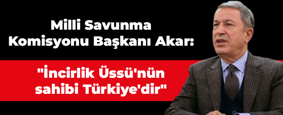 Milli Savunma Komisyonu Başkanı Akar: