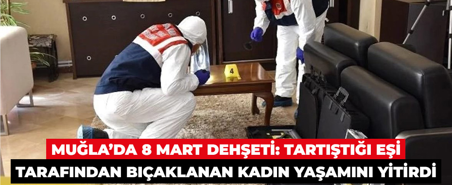 Muğla’da 8 Mart Dehşeti: Tartıştığı Eşi Tarafından Bıçaklanan Kadın Yaşamını Yitirdi