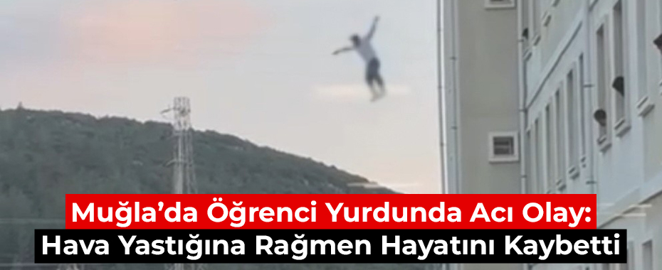 Muğla’da Öğrenci Yurdunda Acı Olay: Hava Yastığına Rağmen Hayatını Kaybetti