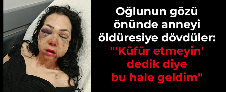 Oğlunun gözü önünde anneyi öldüresiye dövdüler: