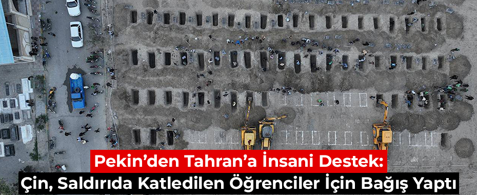 Pekin’den Tahran’a İnsani Destek: Çin, Saldırıda Katledilen Öğrenciler İçin Bağış Yaptı