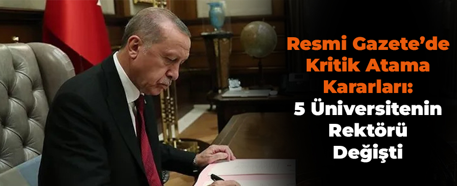 Resmi Gazete’de Kritik Atama Kararları: 5 Üniversitenin Rektörü Değişti