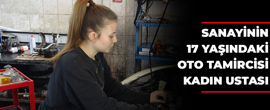 Sanayinin 17 yaşındaki oto tamircisi kadın ustası