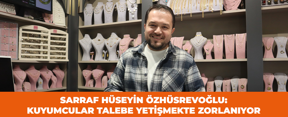 Sarraf Hüseyin Özhüsrevoğlu: Kuyumcular talebe yetişmekte zorlanıyor