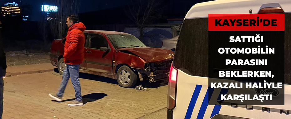 Sattığı otomobilin parasını beklerken, kazalı haliyle karşılaştı