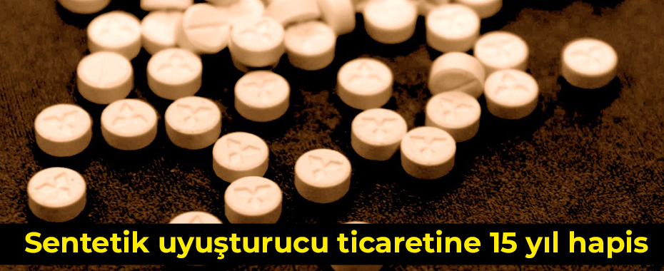 Sentetik uyuşturucu ticaretine 15 yıl hapis