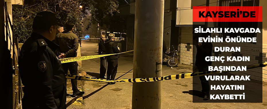 Silahlı kavgada evinin önünde duran genç kadın başından vurularak hayatını kaybetti