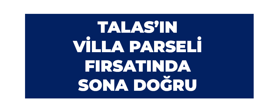 Talas’ın villa parseli fırsatında sona doğru