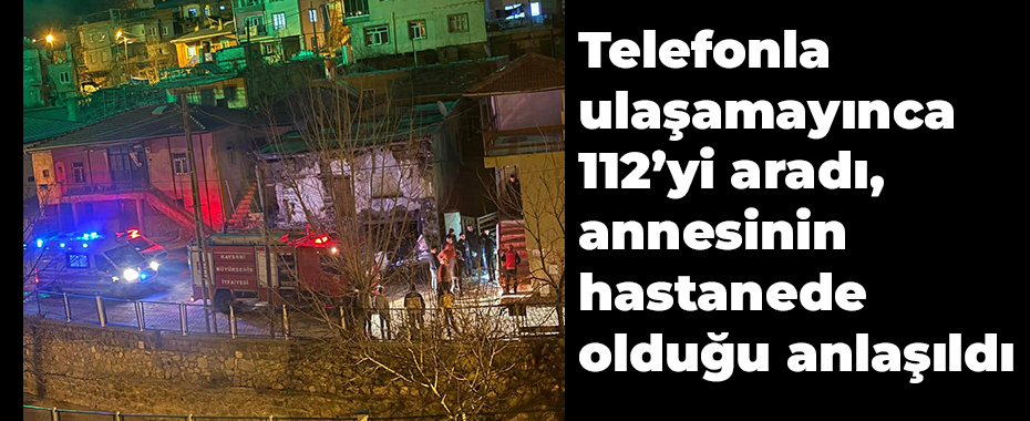 Telefonla ulaşamayınca 112’yi aradı, annesinin hastanede olduğu anlaşıldı
