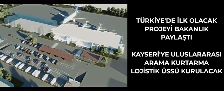 Türkiye'de ilk olacak projeyi bakanlık paylaştı: Kayseri'ye Uluslararası Arama Kurtarma Lojistik Üssü kurulacak
