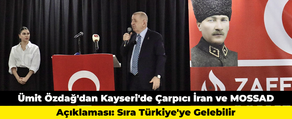Ümit Özdağ'dan Kayseri'de Çarpıcı İran ve MOSSAD Açıklaması: Sıra Türkiye'ye Gelebilir