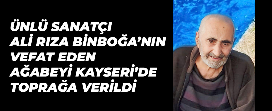 Ünlü sanatçı Ali Rıza Binboğa’nın vefat eden ağabeyi Kayseri’de toprağa verildi