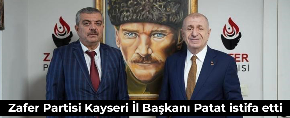 Zafer Partisi Kayseri İl Başkanı Patat istifa etti