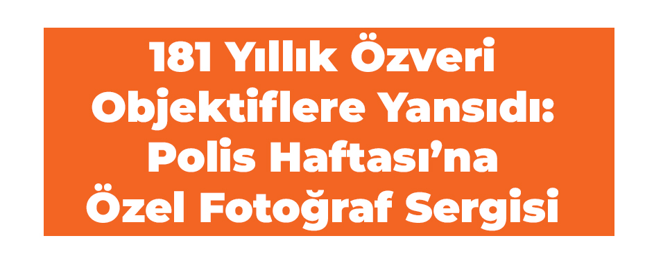 181 Yıllık Özveri Objektiflere Yansıdı: Polis Haftası'na Özel Fotoğraf Sergisi