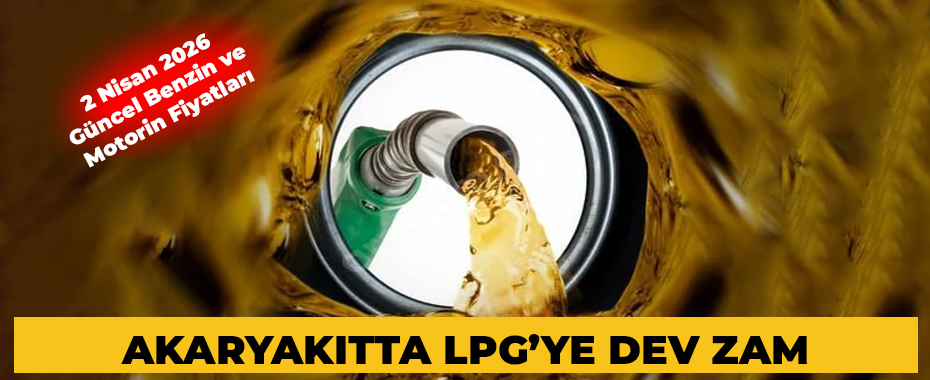 Akaryakıtta LPG’ye Dev Zam: 2 Nisan 2026 Güncel Benzin ve Motorin Fiyatları
