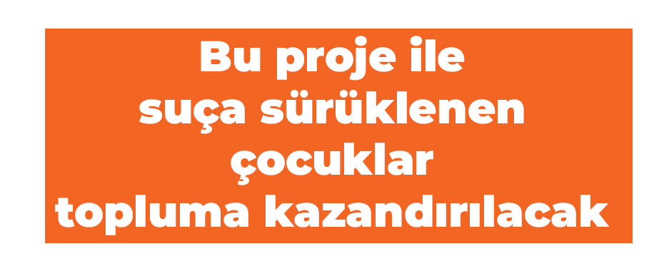 Bu proje ile suça sürüklenen çocuklar topluma kazandırılacak