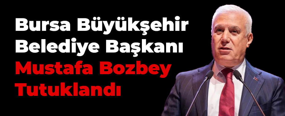 Bursa’da Rüşvet ve Yolsuzluk Operasyonu: Büyükşehir Belediye Başkanı Mustafa Bozbey Tutuklandı