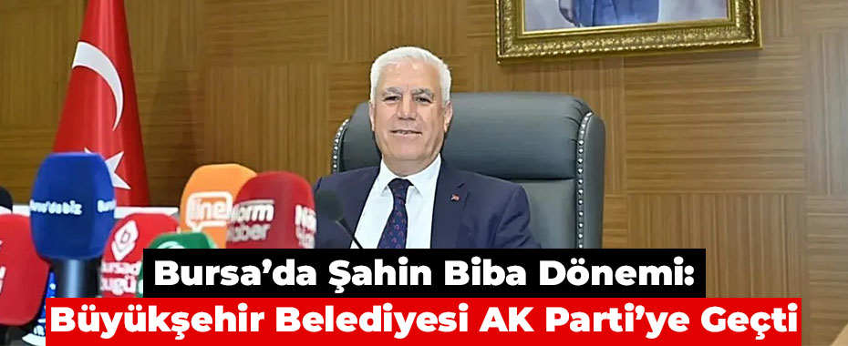 Bursa’da Şahin Biba Dönemi: Büyükşehir Belediyesi AK Parti’ye Geçti