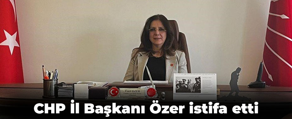 CHP İl Başkanı Özer istifa etti