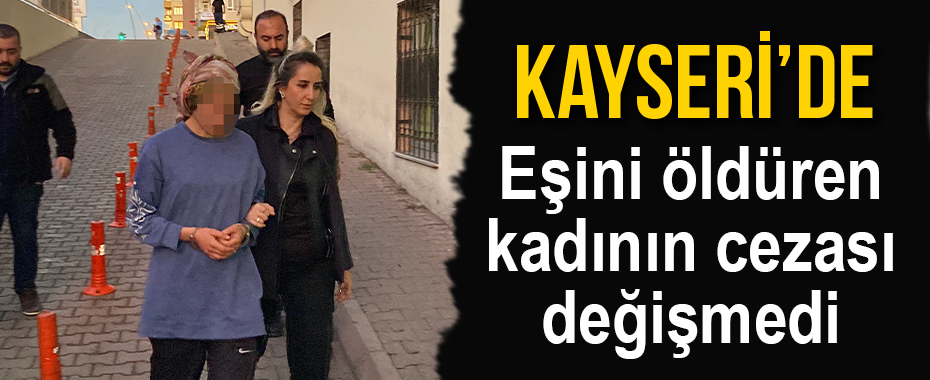Eşini öldüren kadının cezası değişmedi