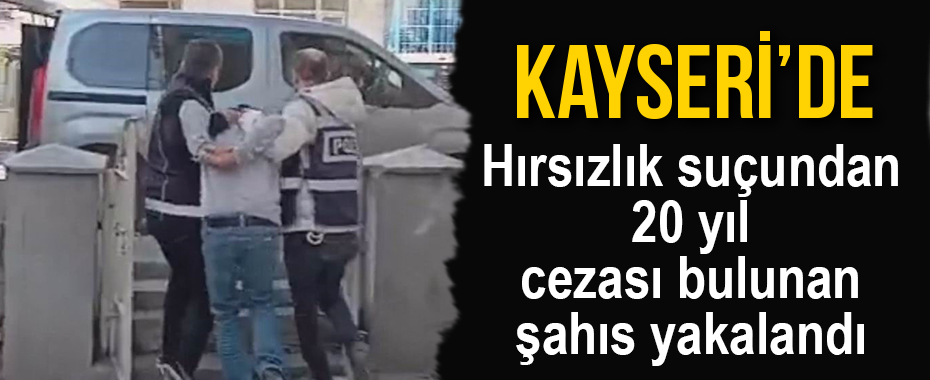 Hırsızlık suçundan 20 yıl cezası bulunan şahıs yakalandı