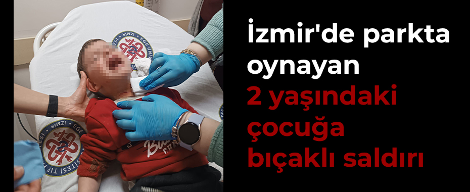 İzmir'de parkta oynayan 2 yaşındaki çocuğa bıçaklı saldırı