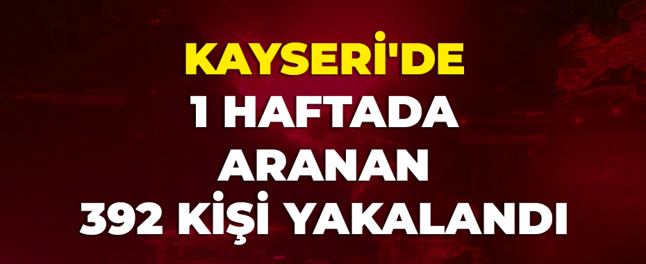 Kayseri’de 1 haftada aranan 392 kişi yakalandı