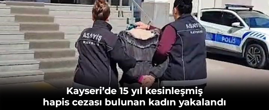 Kayseri’de 15 yıl kesinleşmiş hapis cezası bulunan kadın yakalandı