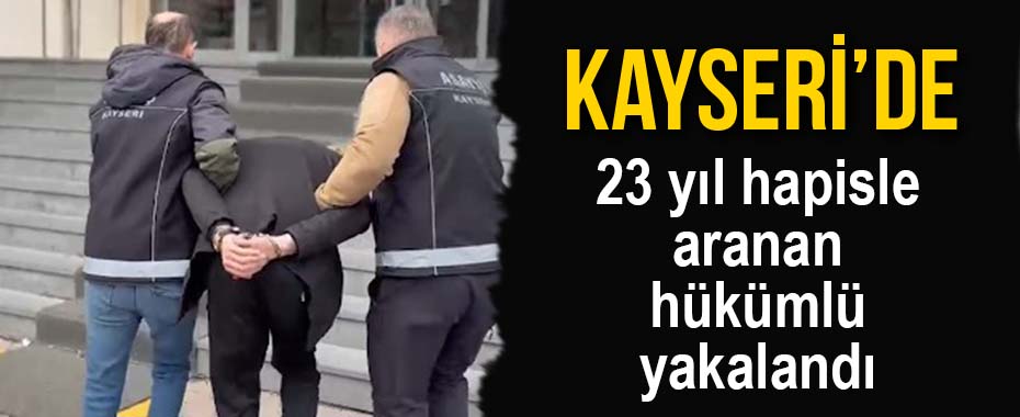 Kayseri'de 23 yıl hapisle aranan hükümlü yakalandı