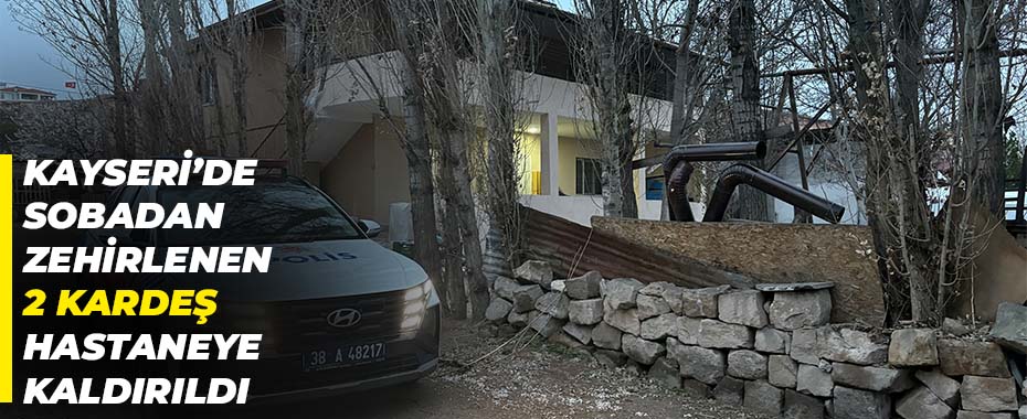 Kayseri’de sobadan zehirlenen 2 kardeş hastaneye kaldırıldı