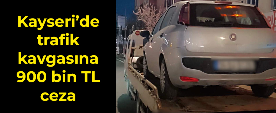 Kayseri’de trafik kavgasına 900 bin TL ceza