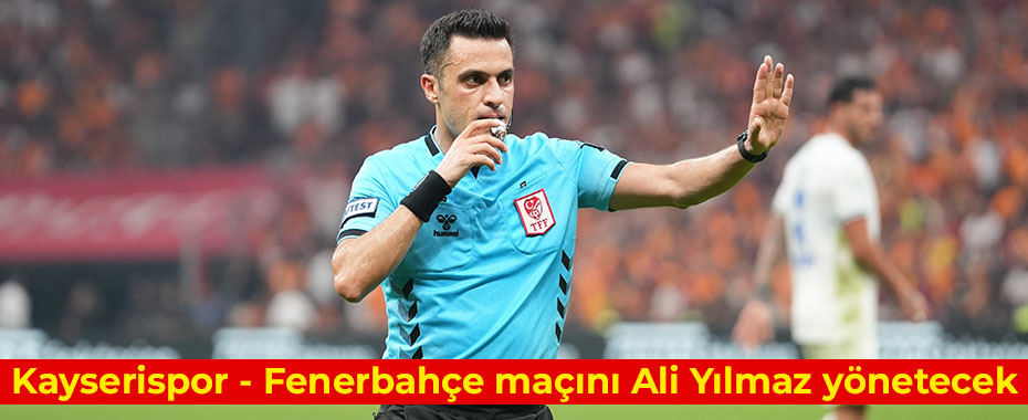 Kayserispor - Fenerbahçe maçını Ali Yılmaz yönetecek