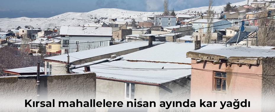 Kırsal mahallelere nisan ayında kar yağdı