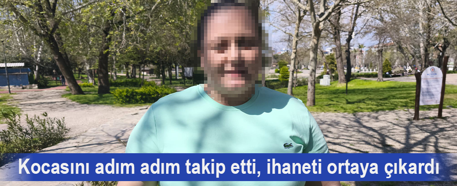 Kocasını adım adım takip etti, ihaneti ortaya çıkardı