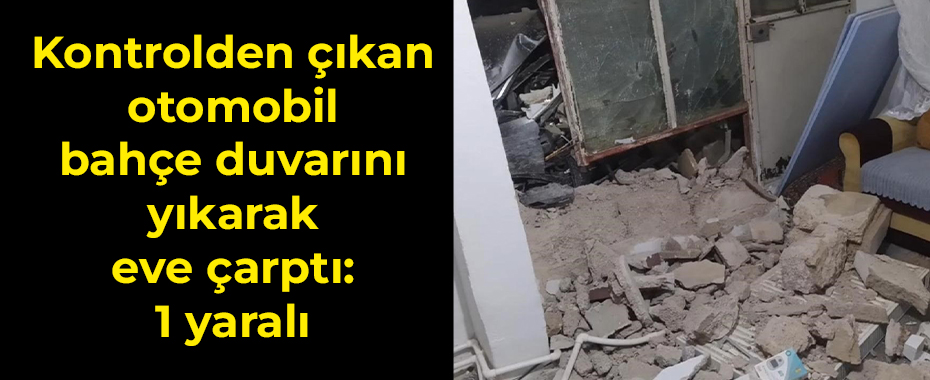 Kontrolden çıkan otomobil bahçe duvarını yıkarak eve çarptı: 1 yaralı