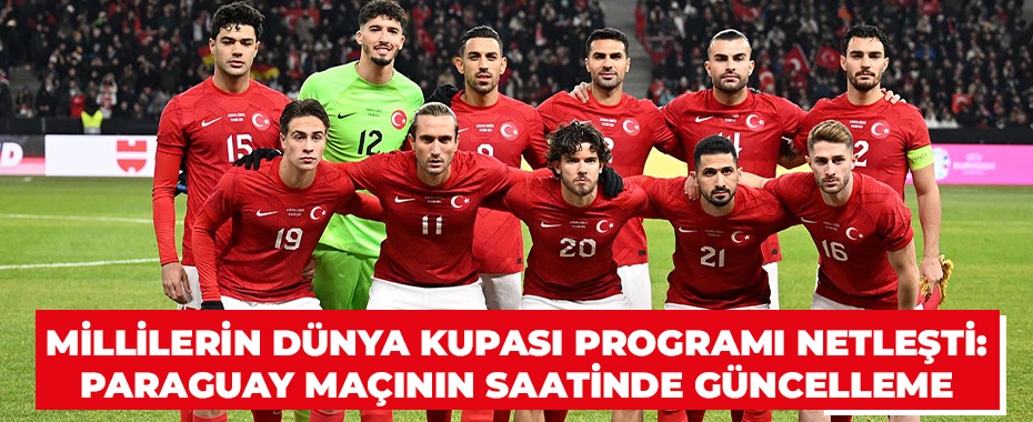 Millilerin Dünya Kupası Programı Netleşti: Paraguay Maçının Saatinde Güncelleme