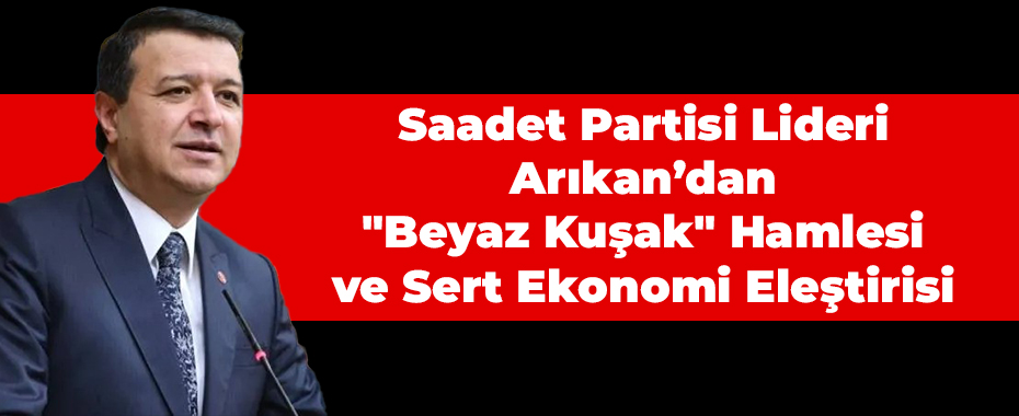Saadet Partisi Lideri Arıkan’dan 