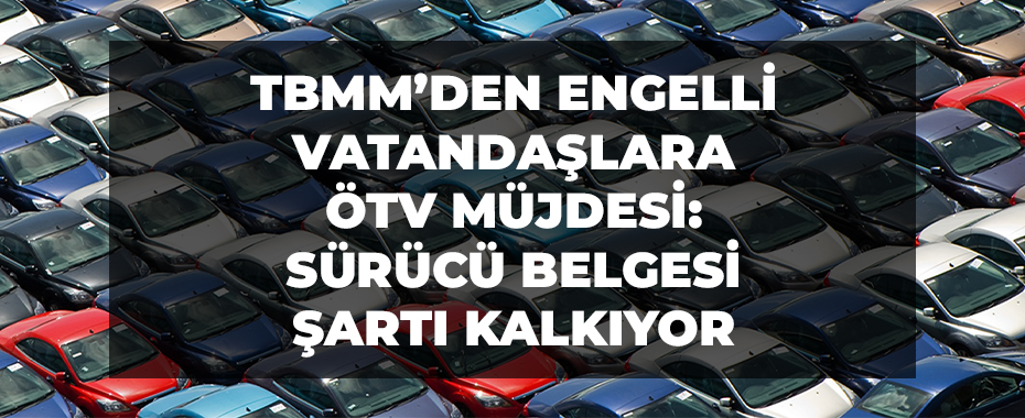 TBMM’den Engelli Vatandaşlara ÖTV Müjdesi: Sürücü Belgesi Şartı Kalkıyor