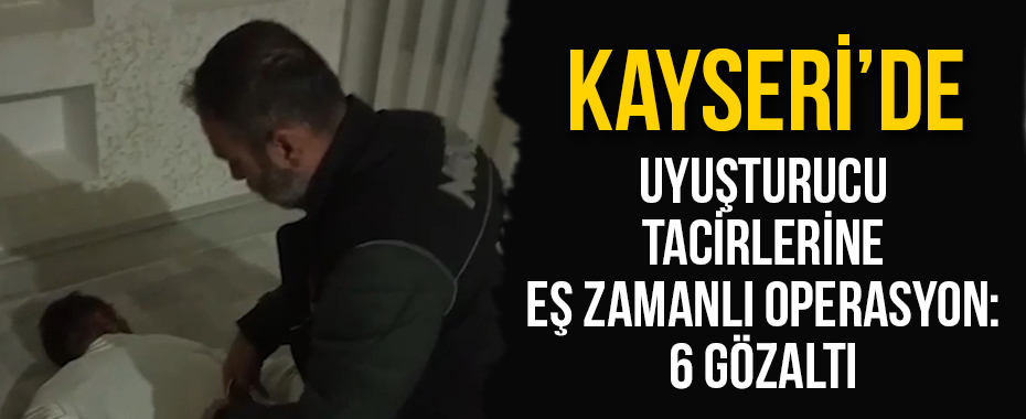 Uyuşturucu tacirlerine eş zamanlı operasyon: 6 gözaltı