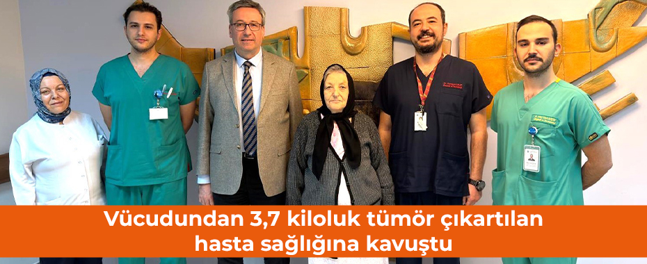 Vücudundan 3,7 kiloluk tümör çıkartılan hasta sağlığına kavuştu